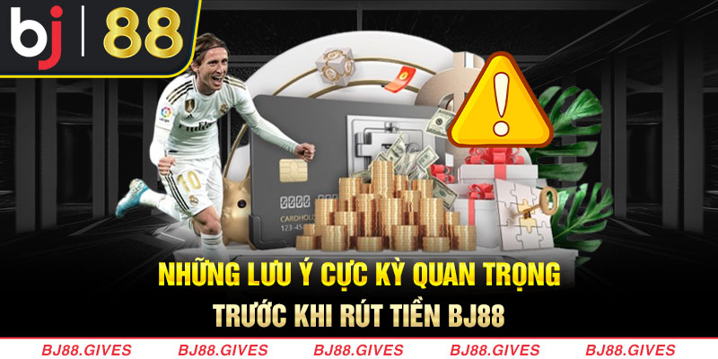 Những lưu ý cực kỳ quan trọng trước khi rút tiền BJ88