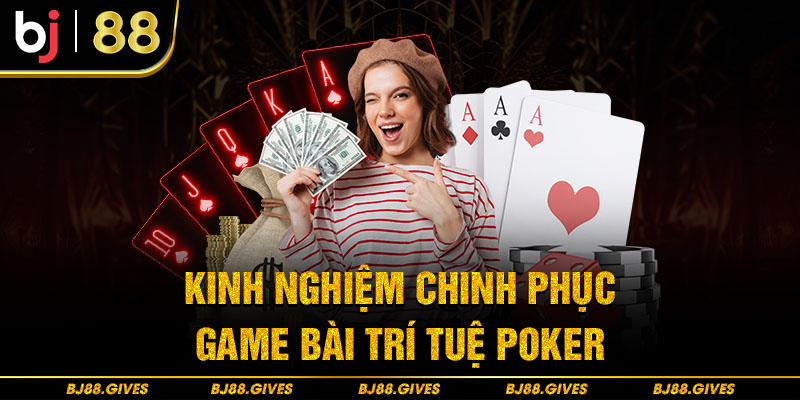 Kinh nghiệm chinh phục game trí tuệ Poker